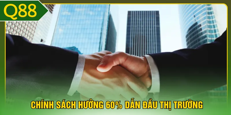 Chính sách hưởng 60% dẫn đầu thị trường