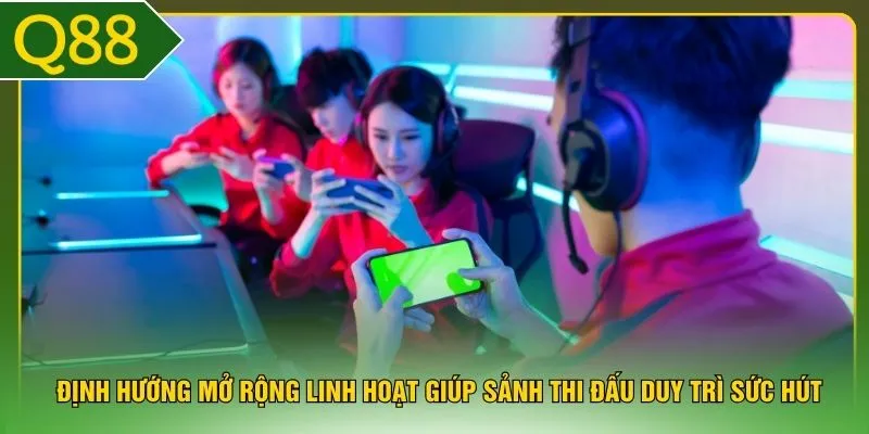 Định hướng mở rộng linh hoạt giúp sảnh thi đấu duy trì sức hút