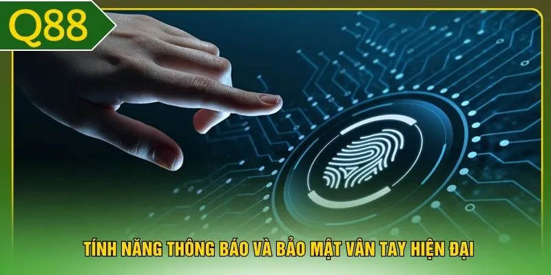 Tính năng thông báo và bảo mật vân tay hiện đại